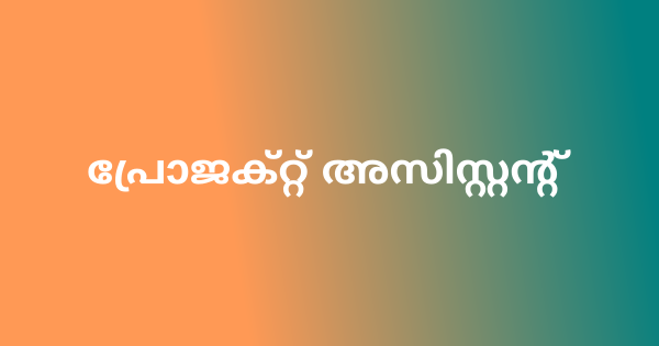 പ്രോജക്റ്റ് അസിസ്റ്റൻ്റ് ഒഴിവിലേക്ക് അപേക്ഷ ക്ഷണിച്ചു